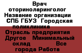 Врач-оториноларинголог › Название организации ­ СПБ ГБУЗ "Городская поликлиника № 43" › Отрасль предприятия ­ Другое › Минимальный оклад ­ 35 000 - Все города Работа » Вакансии   . Башкортостан респ.,Караидельский р-н